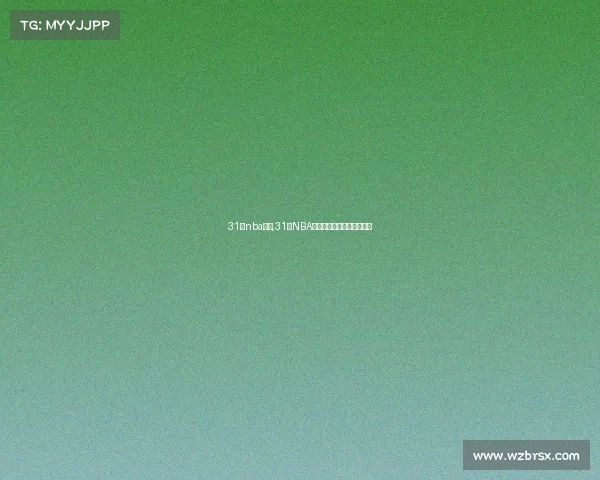 31号nba赛事,31日NBA赛事巅峰对决精彩不容错过