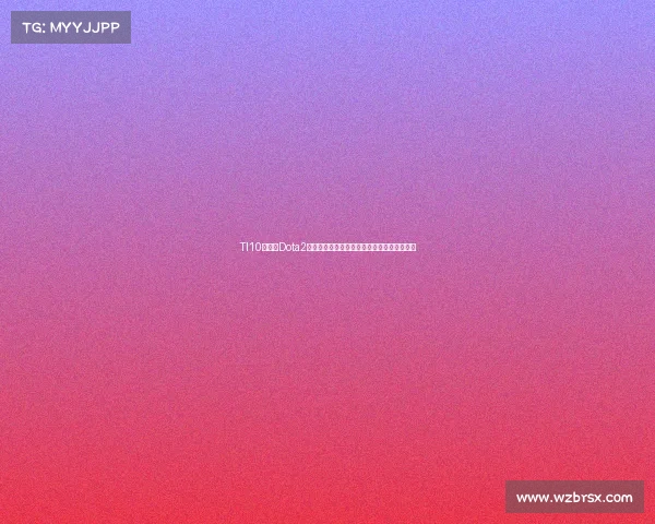 TI10第十届Dota2国际邀请赛赛程全程时间表详解一览日程安排